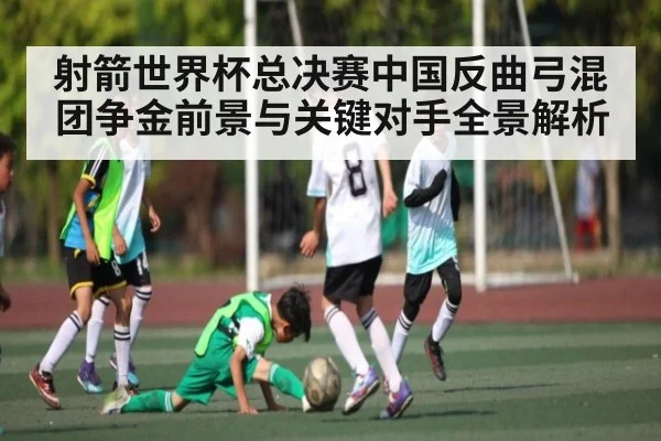 射箭世界杯总决赛中国反曲弓混团争金前景与关键对手全景解析（HTH SPORTS）
